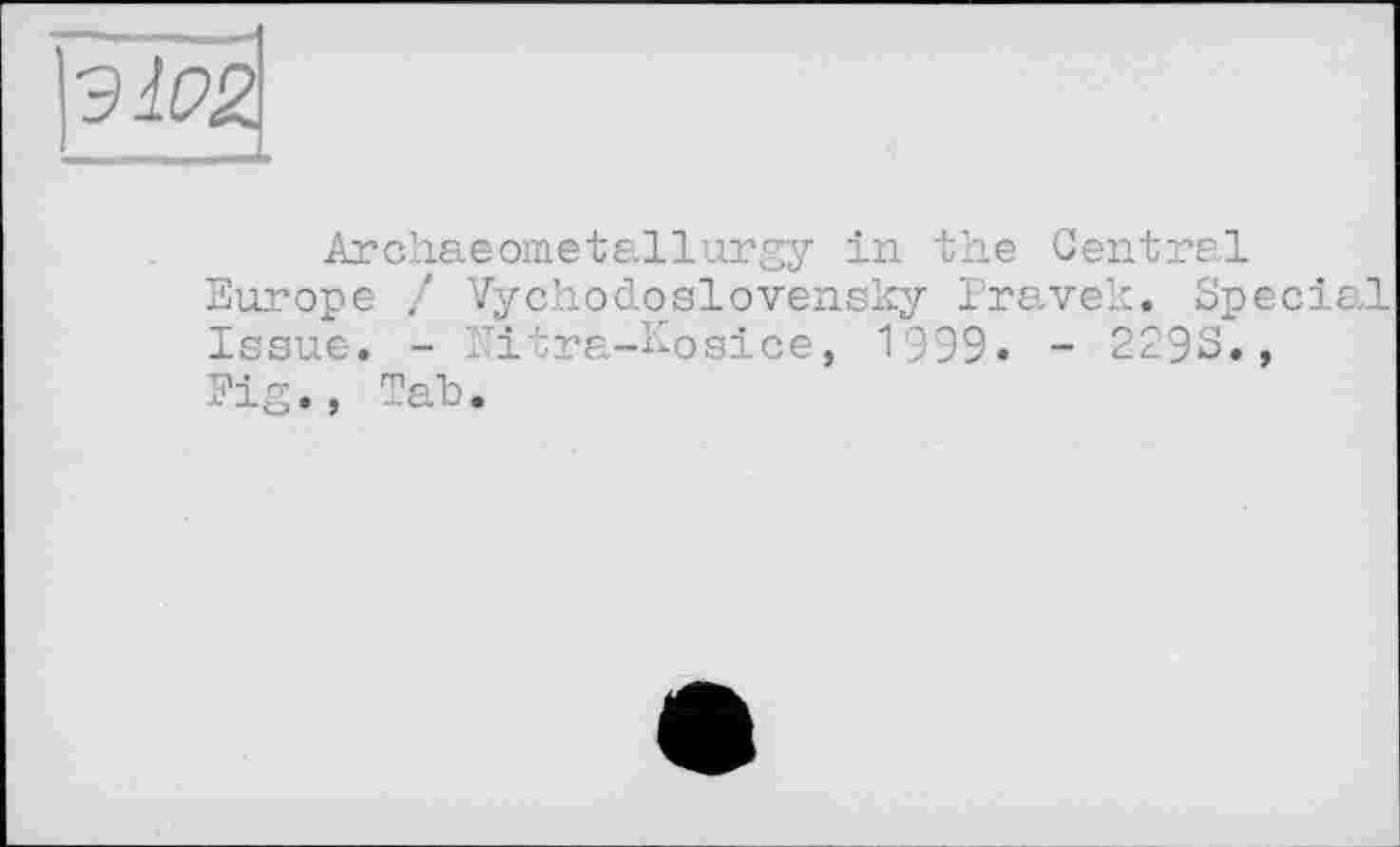 ﻿\Э102
Archaeometallurgy in the Central Europe / Vychodoslovensky Pravek. Special Issue. - Nitra-Kosice, 1999» - 229S., Fig., Tab.